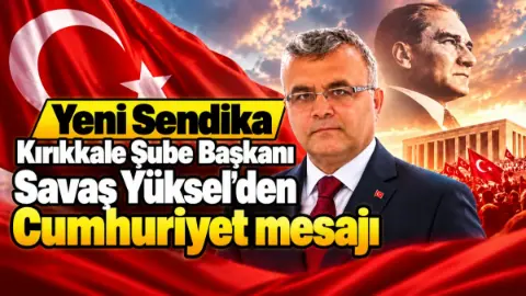 Yeni Sendika Kırıkkale Şube Başkanı Savaş Yüksel’den Cumhuriyet mesajı