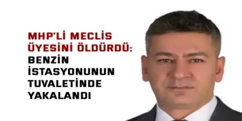 MHP’li Meclis Üyesini Öldürdü: Benzin İstasyonunun Tuvaletinde Yakalandı