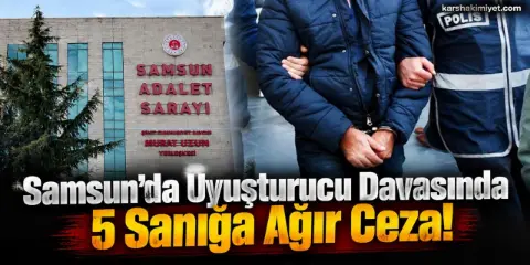 Samsun’da Uyuşturucu Davasında 5 Sanığa Ağır Ceza!