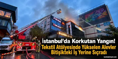 Küçükçekmece'de korkutan yangın! Tekstil atölyesini saran alevler bitişik binaya sıçradı