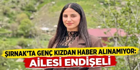 Şırnak’ta Genç Kızdan Haber Alınamıyor: Ailesi Endişeli
