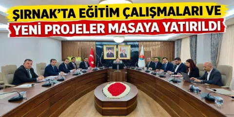 Şırnak’ta Eğitim Çalışmaları ve Yeni Projeler Masaya Yatırıldı