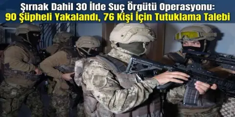Şırnak Dahil 30 İlde Suç Örgütü Operasyonu: 90 Şüpheli Yakalandı, 76 Kişi İçin Tutuklama Talebi