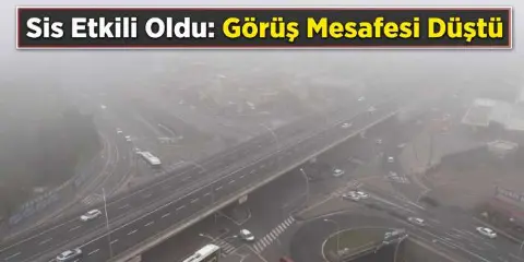 Sis Etkili Oldu: Görüş Mesafesi Düştü