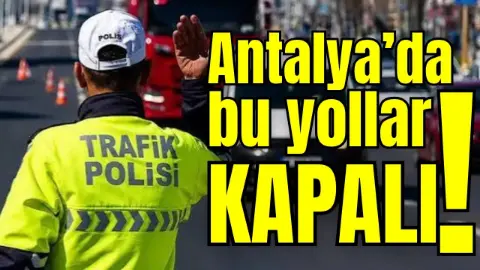 Antalya’da bu yollar kapalı!