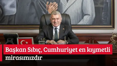 Başkan Sıbıç, Cumhuriyet en kıymetli mirasımızdır