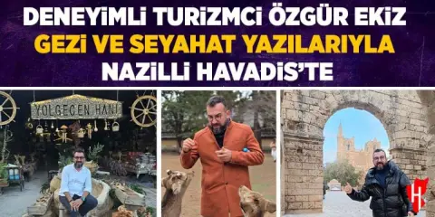 Deneyimli turizmci Özgür Ekiz gezi ve seyahat yazılarıyla Nazilli Havadis'te