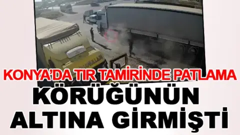 Konya'da TIR tamirinde patlama: Körüğünün altına girmişti