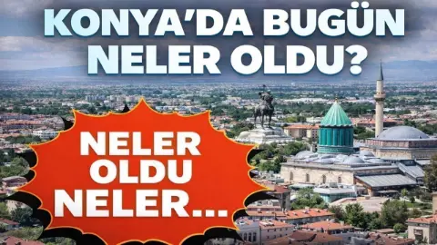 Konya’da bugün neler oldu? İşte 27 Ekim Salı günü olup bitenler