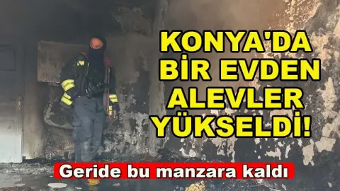 Konya'da bir evden alevler yükseldi! Geride bu manzara kaldı