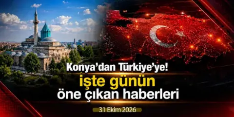 Konya’dan Türkiye’ye! İşte 31 Ekim 2026’nın öne çıkan haberleri