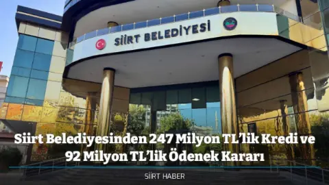 Siirt Belediyesinden 247 Milyon TL’lik Kredi ve 92 Milyon TL’lik Ödenek Kararı