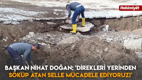 Başkan Nihat Doğan:'Direkleri yerinden söküp atan selle mücadele ediyoruz!