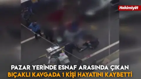 Pazar yerinde esnaf arasında çıkan bıçaklı kavgada 1 kişi hayatını kaybetti