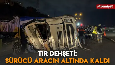 Tır dehşeti: Sürücü aracın altında kaldı