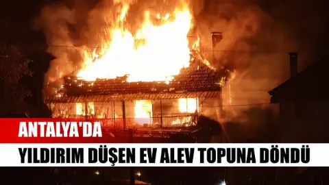 Antalya'da yıldırım düşen ev alev topuna döndü