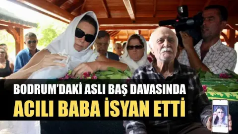 Bodrum’daki Aslı Baş Davasında Acılı Baba İsyan Etti