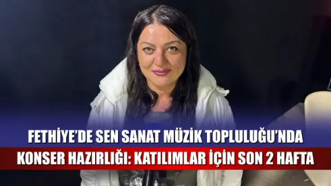 Fethiye’de Sen Sanat Müzik Topluluğu’nda konser hazırlığı: Katılımlar için son 2 hafta