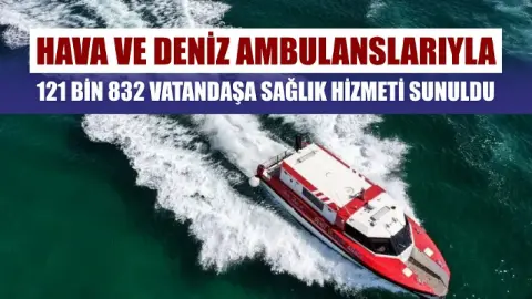 Hava ve deniz ambulanslarıyla 121 bin 832 vatandaşa sağlık hizmeti sunuldu