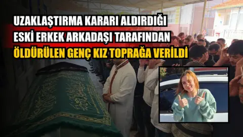 Uzaklaştırma kararı aldırdığı eski erkek arkadaşı tarafından öldürülen genç kız toprağa verildi