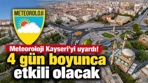 Meteoroloji Kayseri’yi uyardı! 4 gün boyunca etkili olacak