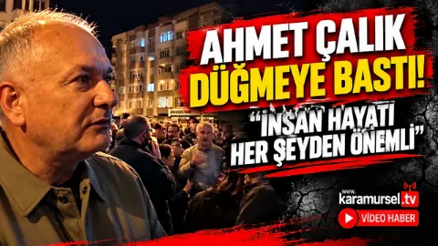 Ahmet çalık Düğmeye Bastı! İnsan Hayatı Her şeyden önemli!