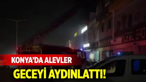 Konya’da alevler geceyi aydınlattı! Ekipler seferber oldu