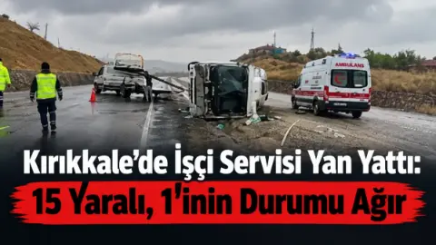 Kırıkkale’de işçi servisi devrildi: 1’i ağır 15 yaralı