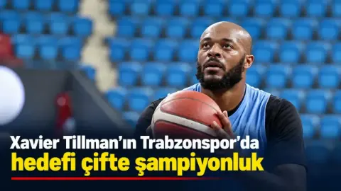 Trabzonspor Basketbol Takımı'nın yıldızı Xavier Tillman'ın hedefi çifte kupa kazanmak