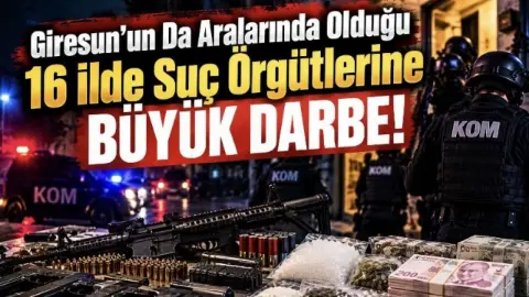 Giresun’un Da Aralarında Olduğu 16 İlde Suç Örgütlerine Büyük Darbe!