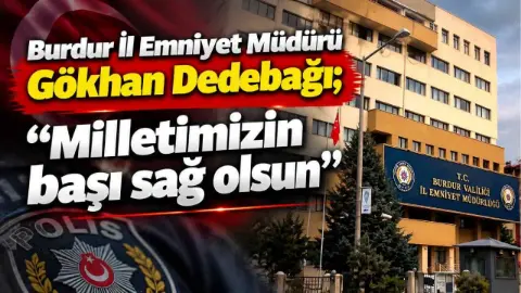 Burdur İl Emniyet Müdürü Gökhan Dedebağı; "Milletimizin başı sağ olsun