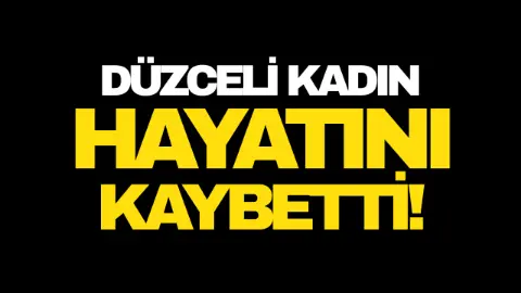 Düzceli kadın hayatını kaybetti!