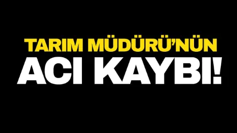 Tarım Müdürü’nün acı kaybı!