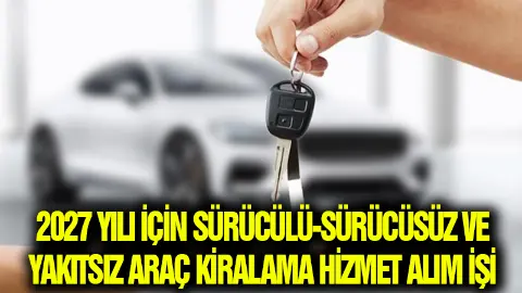 2027 Yılı İçin Sürücülü-sürücüsüz Ve Yakıtsız Araç Kiralama Hizmet Alım İşi