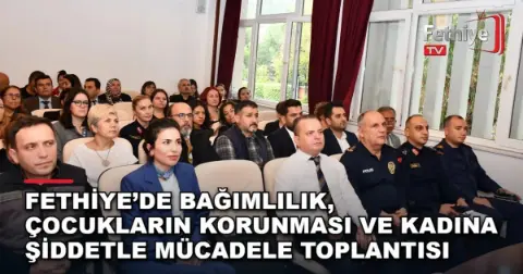 Fethiye’de Bağımlılık, Çocukların Korunması Ve Kadına Şiddetle Mücadele Toplantısı