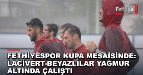 Fethiyespor Kupa Mesaisinde: Lacivert-Beyazlılar Yağmur Altında Çalıştı