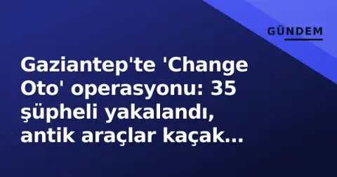 Antika araçları change yöntemiyle satıp dolandıran 35 şüpheli yakalandı