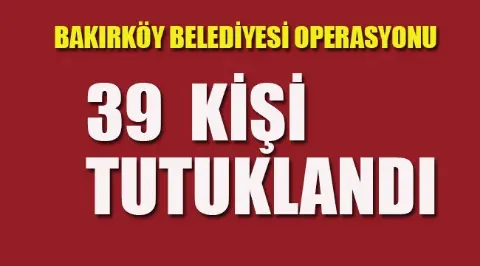 Bakırköy Belediyesi'ne İhale Operasyonu: 39 Kişi Tutuklandı
