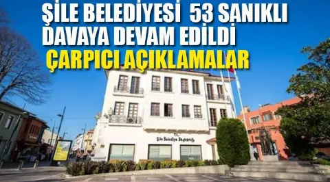 Şile Belediyesi, 53 Sanığın Yargılanmasına Devam Edildi