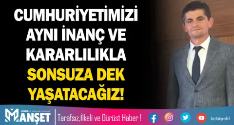 Cumhuriyetimizi Aynı İnanç Ve Kararlılıkla Sonsuza Dek Yaşatacağız!
