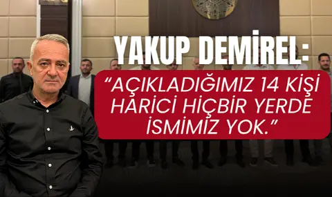 Yakup Demirel: "Açıkladığımız 14 kişi harici hiçbir yerde ismimiz yok