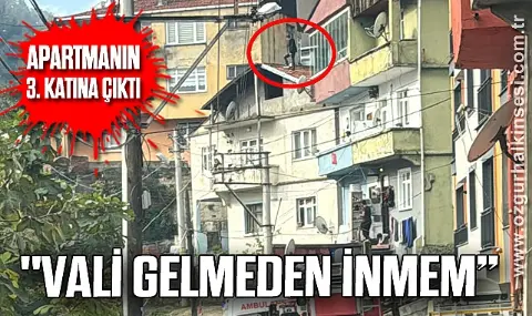 Apartmanın 3. Katına çıktı: "vali Gelmeden İnmem”