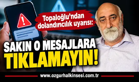 Topaloğlu’ndan dolandırıcılık uyarısı: SAKIN O MESAJLARA TIKLAMAYIN!