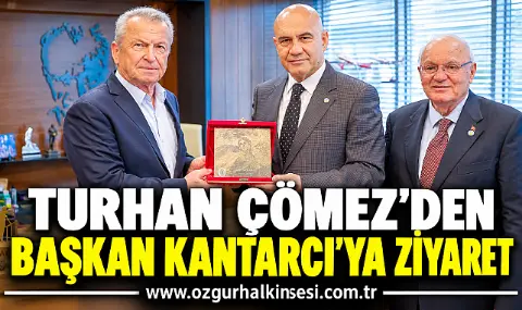 Turhan çömez’den Başkan Kantarcı’ya Ziyaret
