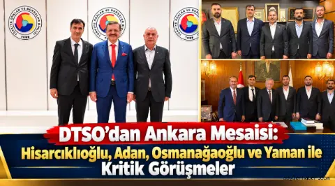 DTSO'dan Ankara Mesaisi: Hisarcıklıoğlu, Adan, Osmanağaoğlu ve Yaman ile Kritik Görüşmeler
