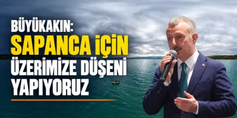 Büyükakın’dan Sapanca Gölü için koruma mesajı: “Üzerimize düşeni yapmaya devam edeceğiz”